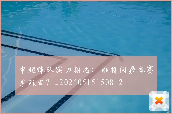 中超球队实力排名：谁将问鼎本赛季冠军？_20260515150812