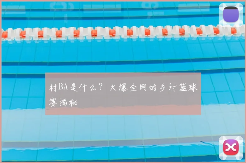 村BA是什么?火爆全网的乡村篮球赛揭秘