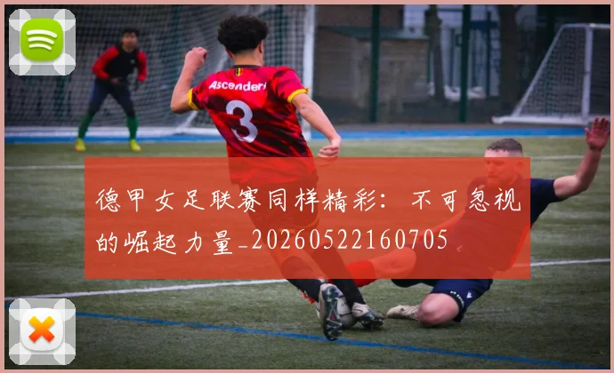 德甲女足联赛同样精彩：不可忽视的崛起力量_20260522160705