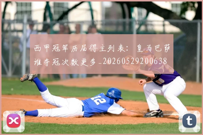 西甲冠军历届得主列表：皇马巴萨谁夺冠次数更多_20260529200638