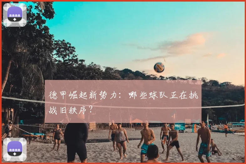 德甲崛起新势力：哪些球队正在挑战旧秩序？